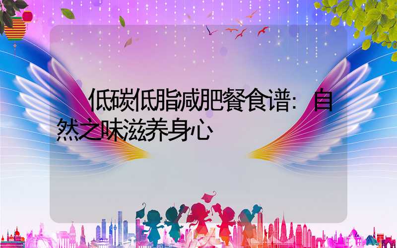 低碳低脂减肥餐食谱:自然之味滋养身心